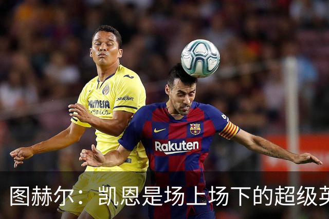 图赫尔：凯恩是场上场下的超级英雄，有记录在等着他去追逐！